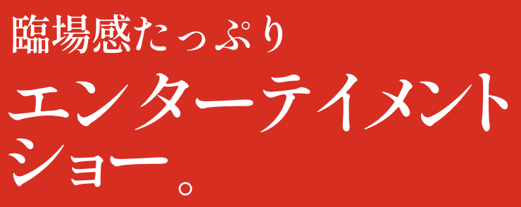 臨場感たっぷりエンターテイメントショー